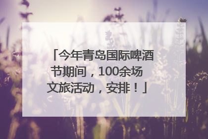 今年青岛国际啤酒节期间，100余场文旅活动，安排！