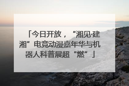 今日开放，“湘见·建湘”电竞动漫嘉年华与机器人科普展超“燃”