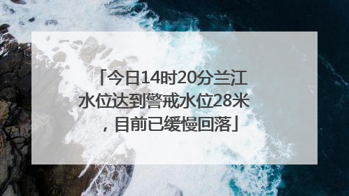 今日14时20分兰江水位达到警戒水位28米，目前已缓慢回落