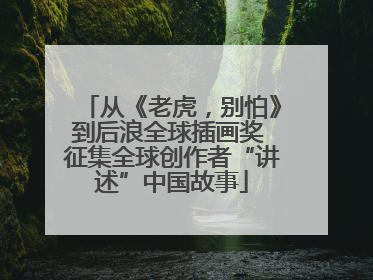 从《老虎，别怕》到后浪全球插画奖 征集全球创作者“讲述”中国故事