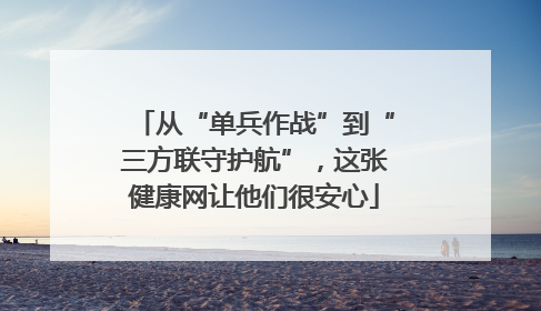 从“单兵作战”到“三方联守护航”，这张健康网让他们很安心