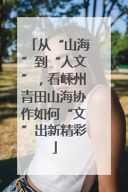 从“山海”到“人文”，看嵊州青田山海协作如何“文”出新精彩