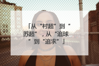 从“村超”到“苏超”，从“追球”到“追求”