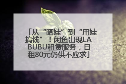从“晒娃”到“用娃搞钱”！闲鱼出现LABUBU租赁服务，日租80元仍供不应求