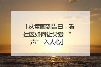 从童画到告白，看社区如何让父爱 “声” 入人心