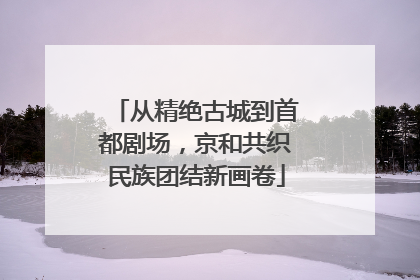 从精绝古城到首都剧场，京和共织民族团结新画卷