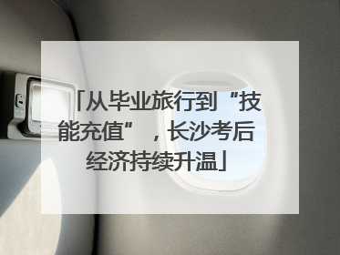 从毕业旅行到“技能充值”，长沙考后经济持续升温
