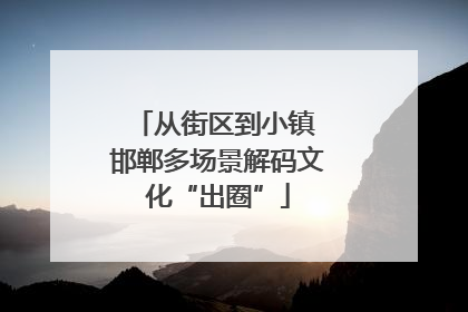 从街区到小镇 邯郸多场景解码文化“出圈”