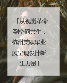 从视觉革命到空间共生：杭州美职毕业展呈现设计新生力量