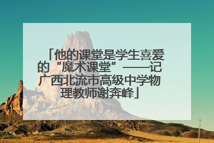 他的课堂是学生喜爱的“魔术课堂”——记广西北流市高级中学物理教师谢奔峰