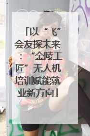 以“飞”会友探未来：“金陵工匠”无人机培训赋能就业新方向