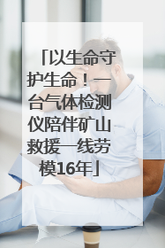 以生命守护生命！一台气体检测仪陪伴矿山救援一线劳模16年