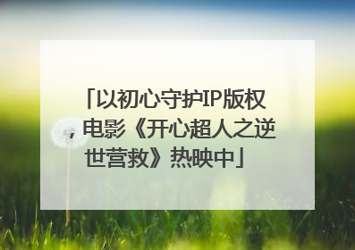 以初心守护IP版权，电影《开心超人之逆世营救》热映中
