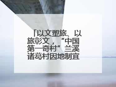 以文塑旅、以旅彰文，“中国第一奇村”兰溪诸葛村因地制宜激活千年文脉