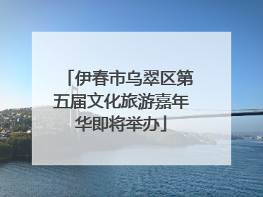 伊春市乌翠区第五届文化旅游嘉年华即将举办