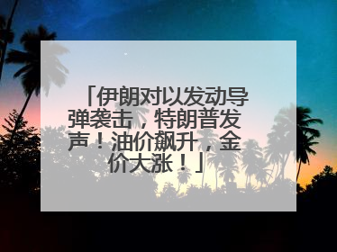 伊朗对以发动导弹袭击，特朗普发声！油价飙升，金价大涨！