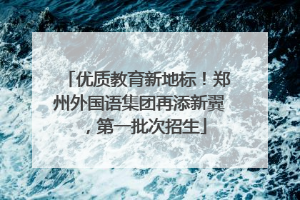 优质教育新地标！郑州外国语集团再添新翼，第一批次招生