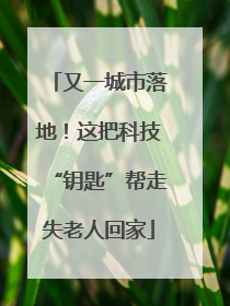 又一城市落地！这把科技“钥匙”帮走失老人回家