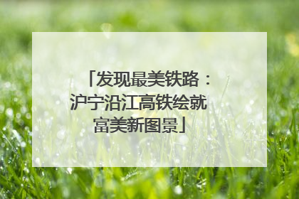 发现最美铁路：沪宁沿江高铁绘就富美新图景