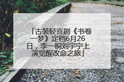 古装轻喜剧《书卷一梦》定档6月26日，李一桐刘宇宁上演觉醒改命之旅