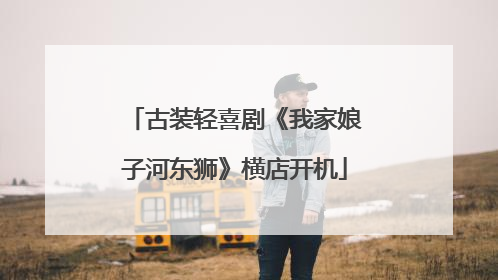 古装轻喜剧《我家娘子河东狮》横店开机