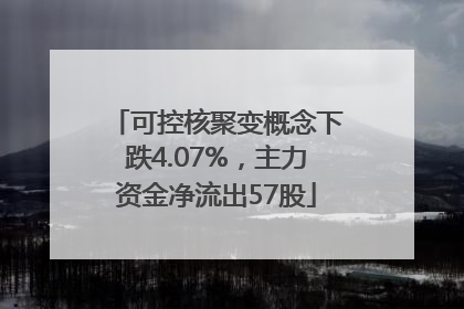可控核聚变概念下跌4.07%，主力资金净流出57股