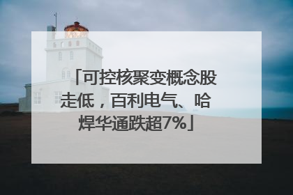 可控核聚变概念股走低，百利电气、哈焊华通跌超7%