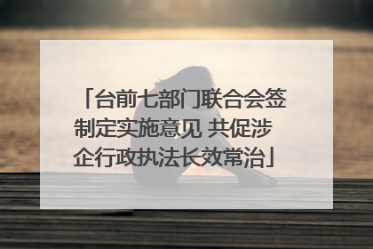 台前七部门联合会签制定实施意见 共促涉企行政执法长效常治