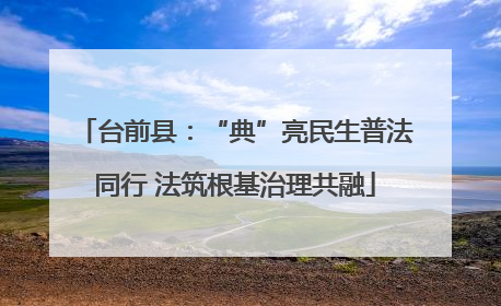 台前县：“典”亮民生普法同行 法筑根基治理共融