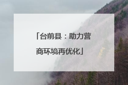 台前县：助力营商环境再优化
