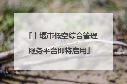 十堰市低空综合管理服务平台即将启用