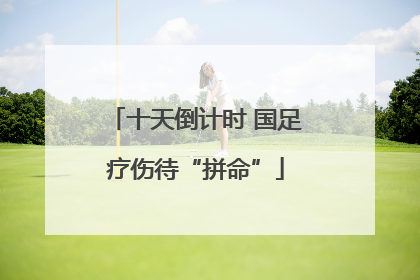 十天倒计时 国足疗伤待“拼命”