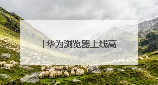 华为浏览器上线高考频道，打造一站式智慧助考服务
