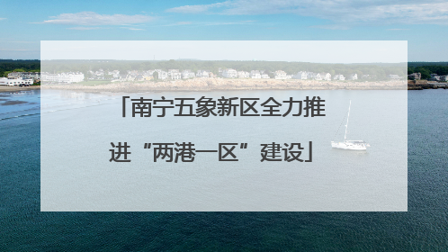 南宁五象新区全力推进“两港一区”建设