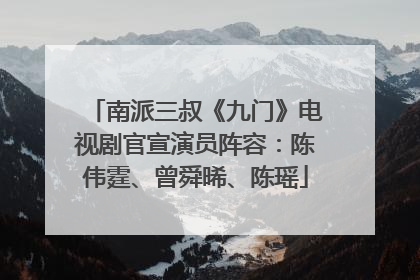 南派三叔《九门》电视剧官宣演员阵容：陈伟霆、曾舜晞、陈瑶
