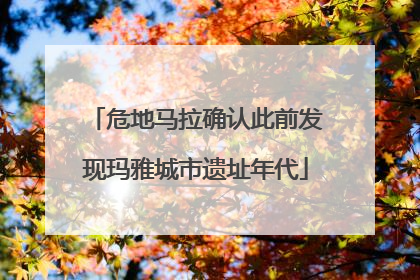 危地马拉确认此前发现玛雅城市遗址年代