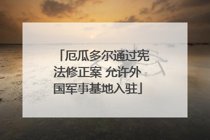 厄瓜多尔通过宪法修正案 允许外国军事基地入驻