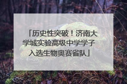 历史性突破！济南大学城实验高级中学学子入选生物奥赛省队