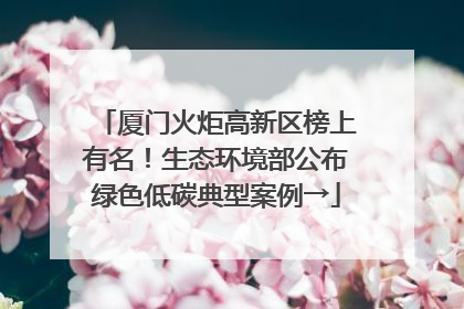 厦门火炬高新区榜上有名！生态环境部公布绿色低碳典型案例→