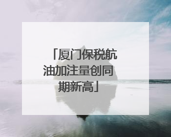 厦门保税航油加注量创同期新高