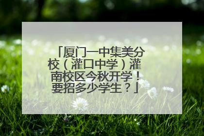 厦门一中集美分校（灌口中学）灌南校区今秋开学！要招多少学生？