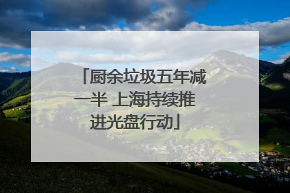 厨余垃圾五年减一半 上海持续推进光盘行动