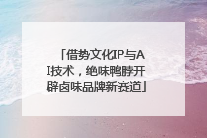 借势文化IP与AI技术，绝味鸭脖开辟卤味品牌新赛道
