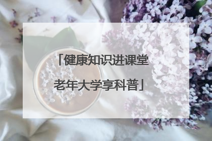 健康知识进课堂 老年大学享科普