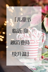 儿童节临近 童趣消费持续升温