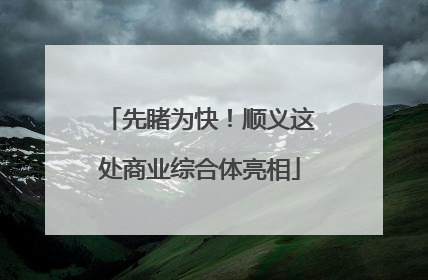 先睹为快！顺义这处商业综合体亮相
