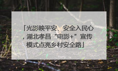 光影映平安、安全入民心，湖北孝昌“电影+”宣传模式点亮乡村安全路