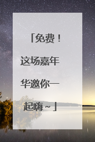 免费！这场嘉年华邀你一起嗨～
