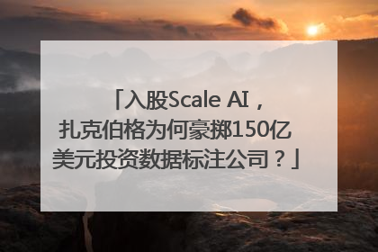 入股Scale AI，扎克伯格为何豪掷150亿美元投资数据标注公司？