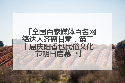 全国百家媒体百名网络达人齐聚甘肃，第二十届庆阳香包民俗文化节明日启幕→